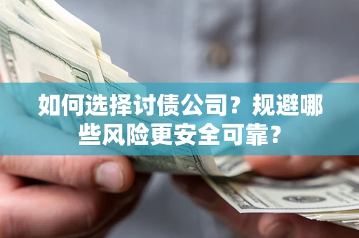 济南如何选择讨债公司？规避哪些风险更安全可靠？