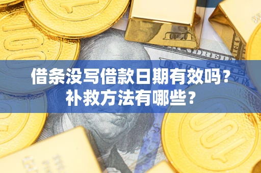 济南借条没写借款日期有效吗？补救方法有哪些？