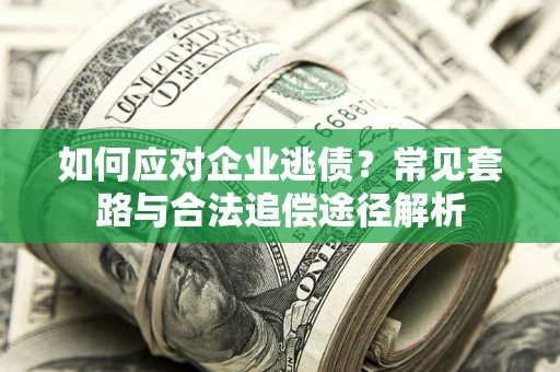 济南如何应对企业逃债？常见套路与合法追偿途径解析