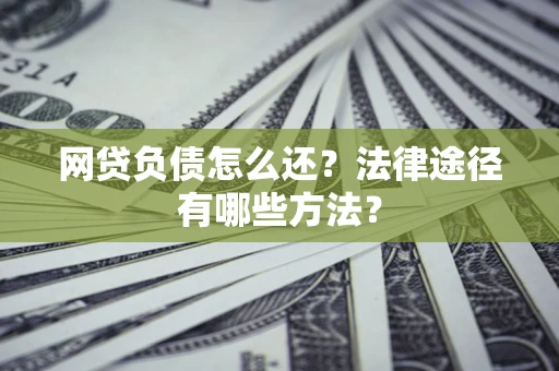 济南网贷负债怎么还？法律途径有哪些方法？