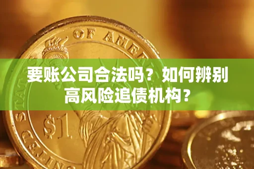 济南要账公司合法吗？如何辨别高风险追债机构？