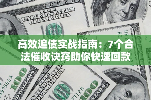 济南高效追债实战指南：7个合法催收诀窍助你快速回款