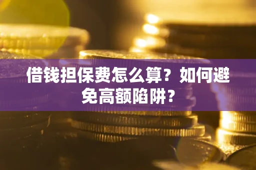 济南借钱担保费怎么算？如何避免高额陷阱？