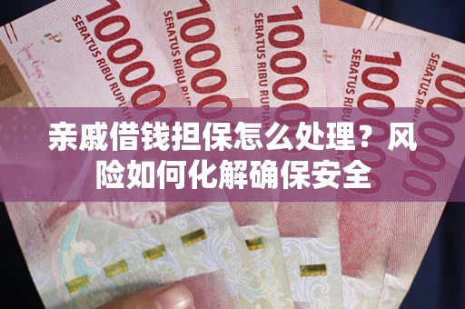 济南亲戚借钱担保怎么处理？风险如何化解确保安全