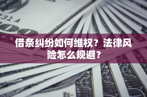 济南借条纠纷如何维权？法律风险怎么规避？