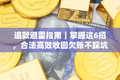 济南追款避雷指南｜掌握这6招，合法高效收回欠账不踩坑