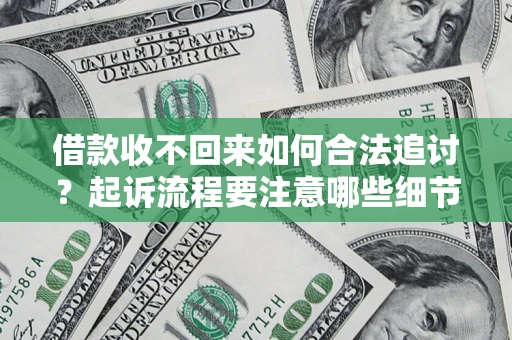 济南借款收不回来如何合法追讨？起诉流程要注意哪些细节？