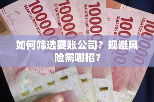 济南如何筛选要账公司？规避风险需哪招？