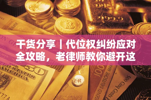 济南干货分享｜代位权纠纷应对全攻略，老律师教你避开这5大雷区