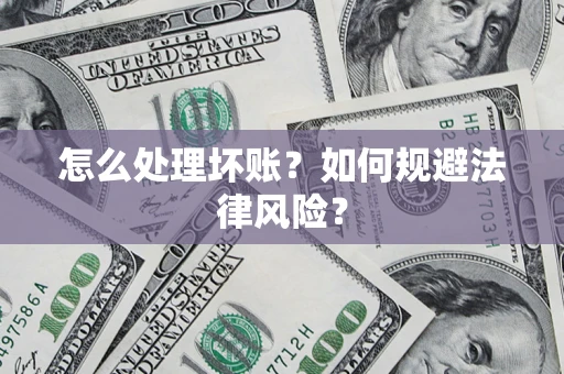 济南怎么处理坏账？如何规避法律风险？