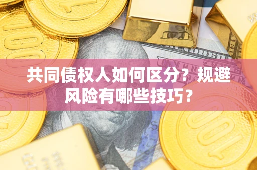 济南共同债权人如何区分？规避风险有哪些技巧？