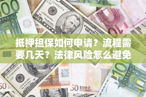 济南抵押担保如何申请？流程需要几天？法律风险怎么避免？避坑指南