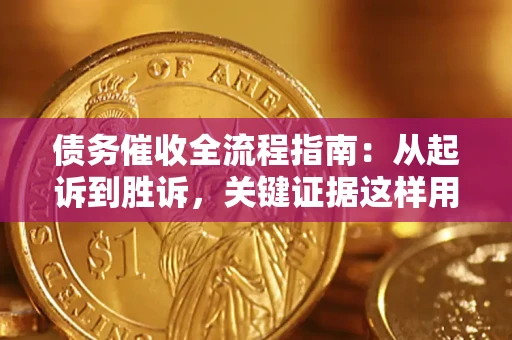 济南债务催收全流程指南：从起诉到胜诉，关键证据这样用