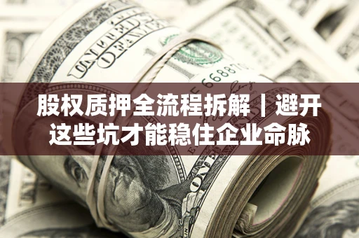 济南股权质押全流程拆解｜避开这些坑才能稳住企业命脉