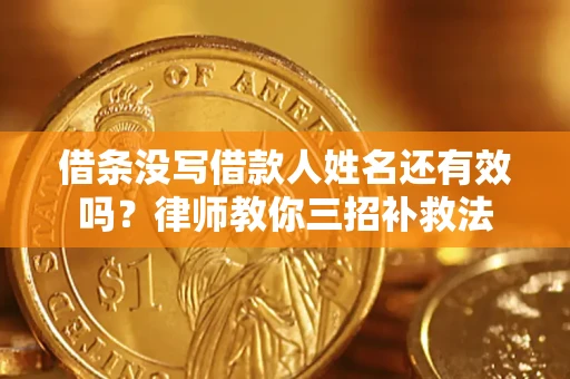 济南借条没写借款人姓名还有效吗？律师教你三招补救法