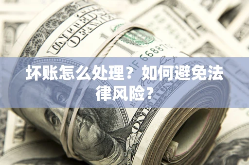 济南坏账怎么处理？如何避免法律风险？