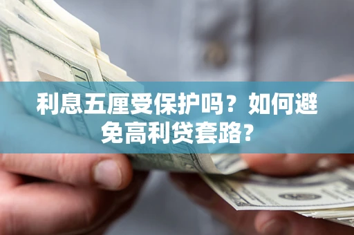 济南利息五厘受保护吗？如何避免高利贷套路？