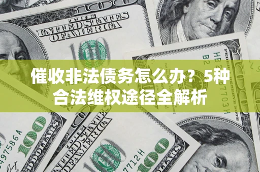 济南催收非法债务怎么办？5种合法维权途径全解析