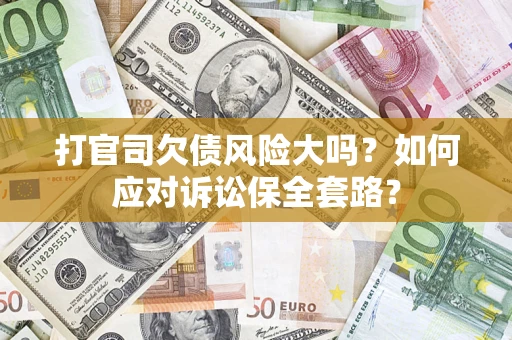 济南打官司欠债风险大吗？如何应对诉讼保全套路？