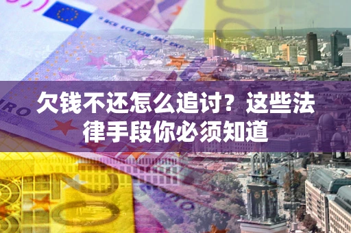 济南欠钱不还怎么追讨？这些法律手段你必须知道