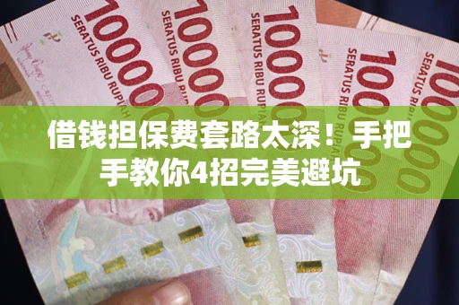 济南借钱担保费套路太深！手把手教你4招完美避坑