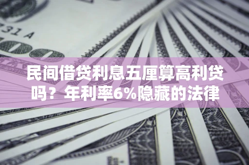 济南民间借贷利息五厘算高利贷吗？年利率6%隐藏的法律风险全解析