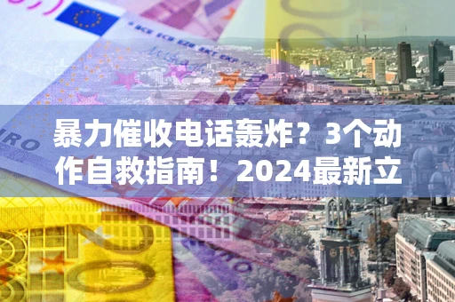 济南暴力催收电话轰炸？3个动作自救指南！2024最新立案标准全解析