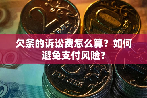 济南欠条的诉讼费怎么算？如何避免支付风险？