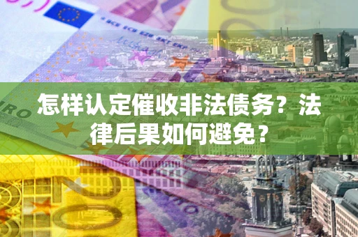 济南怎样认定催收非法债务？法律后果如何避免？