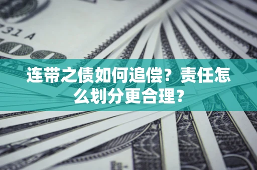 济南连带之债如何追偿？责任怎么划分更合理？