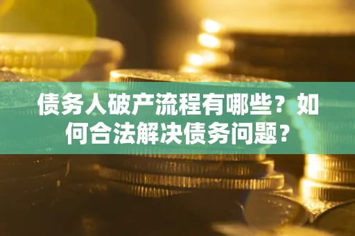 济南债务人破产流程有哪些？如何合法解决债务问题？