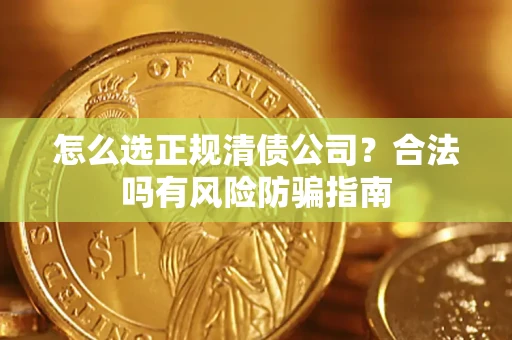 济南怎么选正规清债公司？合法吗有风险防骗指南