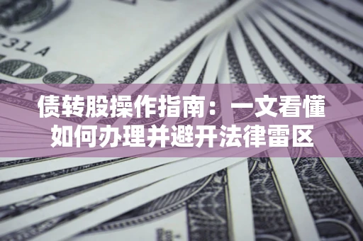 济南债转股操作指南：一文看懂如何办理并避开法律雷区