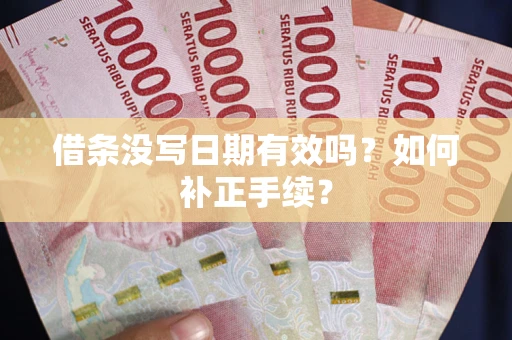 济南借条没写日期有效吗？如何补正手续？