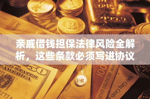 济南亲戚借钱担保法律风险全解析，这些条款必须写进协议