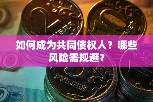 济南如何成为共同债权人？哪些风险需规避？