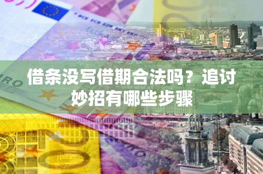 济南借条没写借期合法吗？追讨妙招有哪些步骤