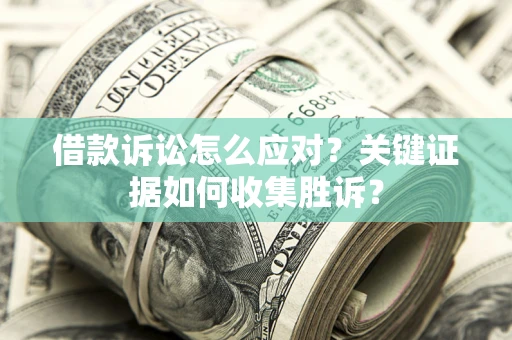 济南借款诉讼怎么应对？关键证据如何收集胜诉？