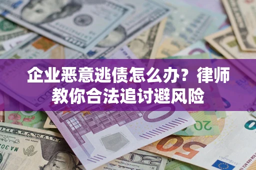 济南企业恶意逃债怎么办？律师教你合法追讨避风险
