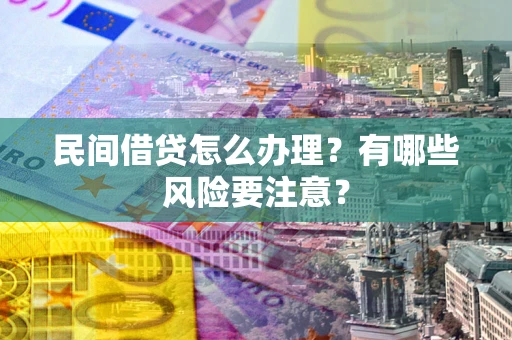 济南民间借贷怎么办理？有哪些风险要注意？