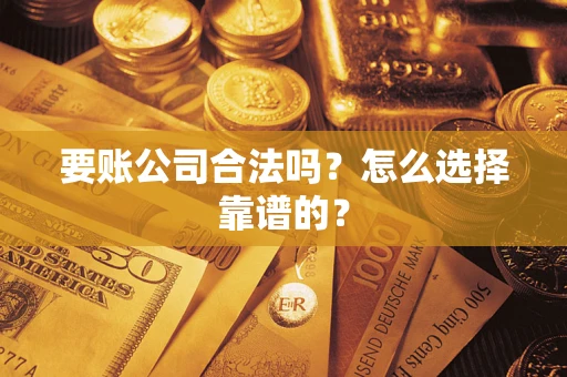 济南要账公司合法吗？怎么选择靠谱的？