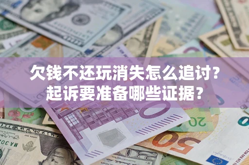 济南欠钱不还玩消失怎么追讨？起诉要准备哪些证据？