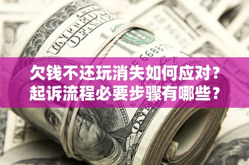 济南欠钱不还玩消失如何应对？起诉流程必要步骤有哪些？