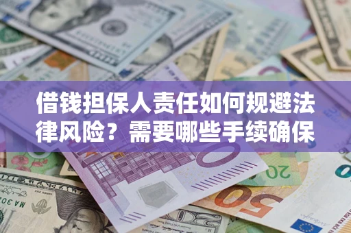 济南借钱担保人责任如何规避法律风险？需要哪些手续确保安全？