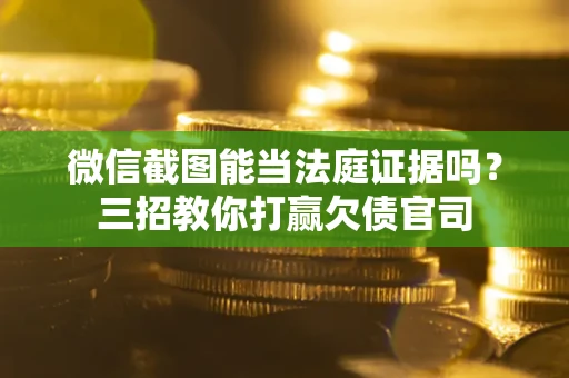 济南微信截图能当法庭证据吗？三招教你打赢欠债官司