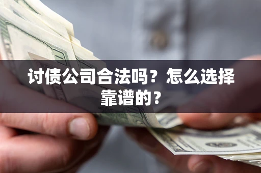 济南讨债公司合法吗？怎么选择靠谱的？