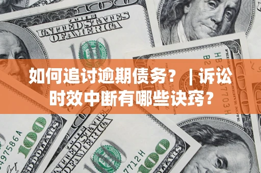 济南如何追讨逾期债务？ | 诉讼时效中断有哪些诀窍？