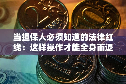 济南当担保人必须知道的法律红线：这样操作才能全身而退