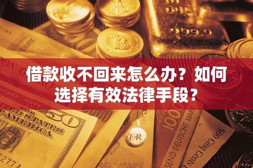 济南借款收不回来怎么办？如何选择有效法律手段？
