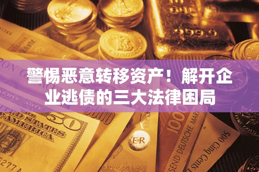 济南警惕恶意转移资产！解开企业逃债的三大法律困局